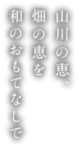 山川の恵、畑の恵を和のおもてなしで