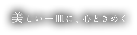 美しい一皿に、心ときめく